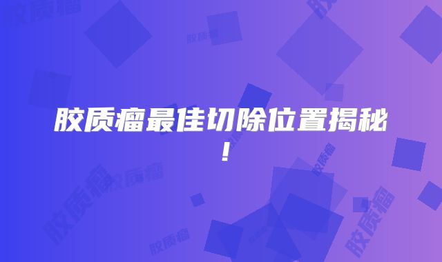 胶质瘤最佳切除位置揭秘！