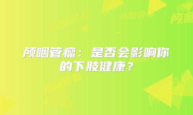 颅咽管瘤：是否会影响你的下肢健康？
