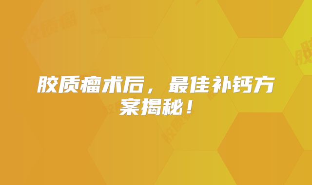 胶质瘤术后，最佳补钙方案揭秘！