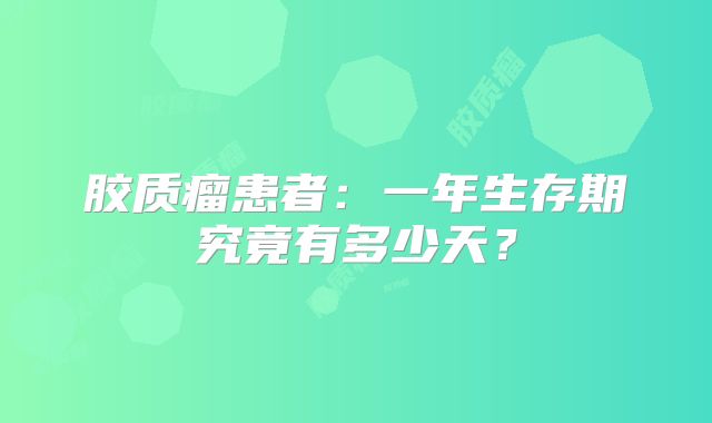 胶质瘤患者：一年生存期究竟有多少天？