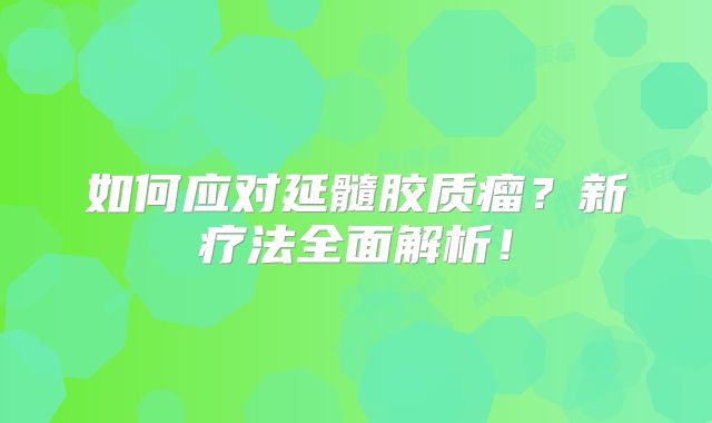 如何应对延髓胶质瘤？新疗法全面解析！