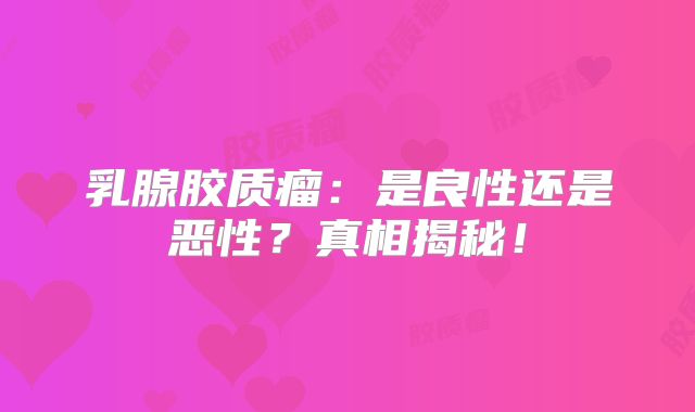 乳腺胶质瘤：是良性还是恶性？真相揭秘！