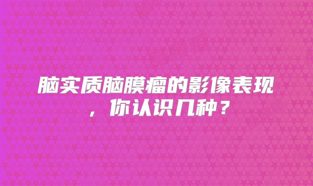 脑实质脑膜瘤的影像表现，你认识几种？