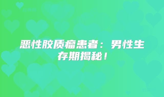 恶性胶质瘤患者：男性生存期揭秘！