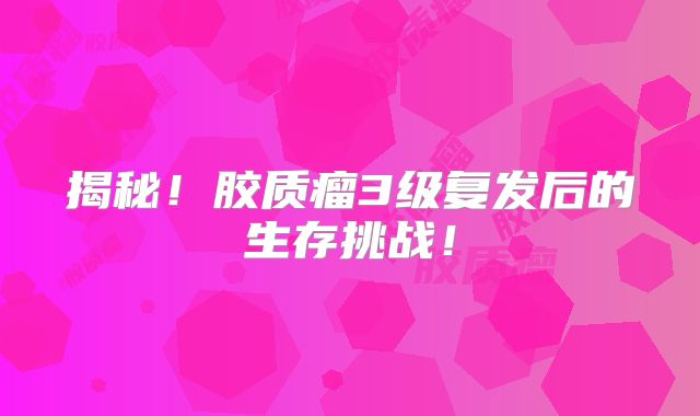 揭秘！胶质瘤3级复发后的生存挑战！