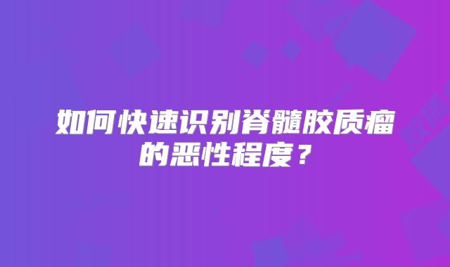 如何快速识别脊髓胶质瘤的恶性程度？