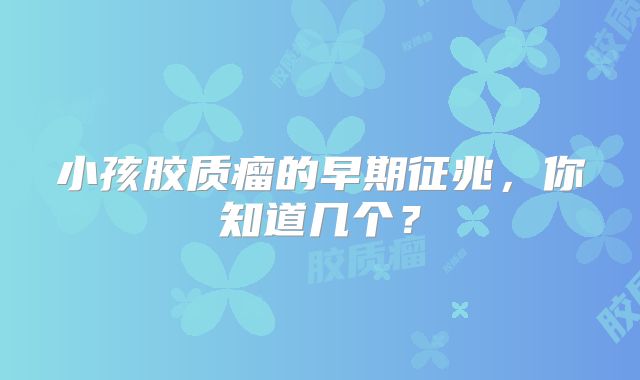 小孩胶质瘤的早期征兆，你知道几个？