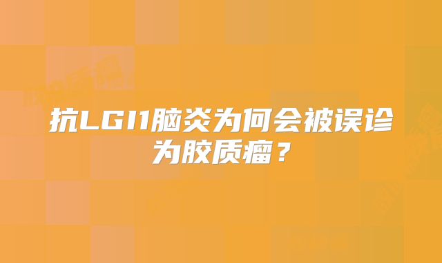 抗LGI1脑炎为何会被误诊为胶质瘤？