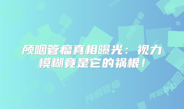颅咽管瘤真相曝光：视力模糊竟是它的祸根！