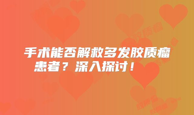 手术能否解救多发胶质瘤患者？深入探讨！  