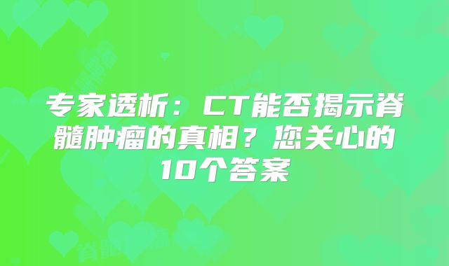 专家透析：CT能否揭示脊髓肿瘤的真相？您关心的10个答案
