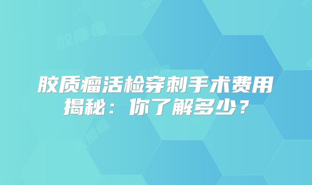 胶质瘤活检穿刺手术费用揭秘：你了解多少？