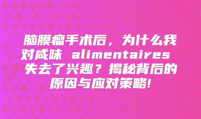 脑膜瘤手术后，为什么我对咸味 alimentaires 失去了兴趣？揭秘背后的原因与应对策略!