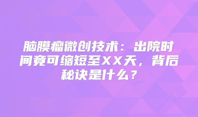脑膜瘤微创技术：出院时间竟可缩短至XX天，背后秘诀是什么？