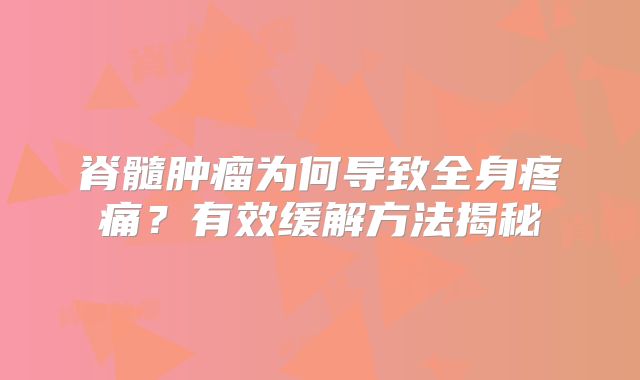脊髓肿瘤为何导致全身疼痛？有效缓解方法揭秘