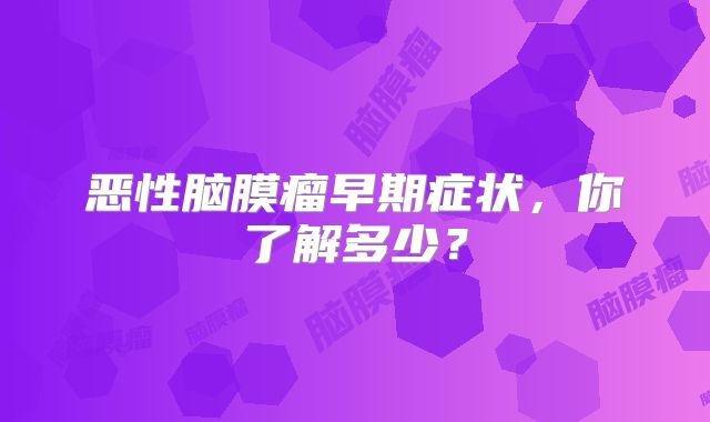 恶性脑膜瘤早期症状，你了解多少？