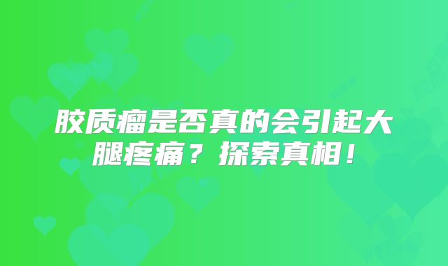 胶质瘤是否真的会引起大腿疼痛？探索真相！