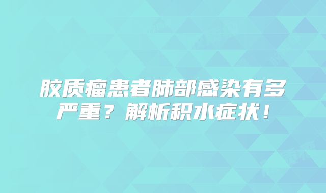 胶质瘤患者肺部感染有多严重？解析积水症状！