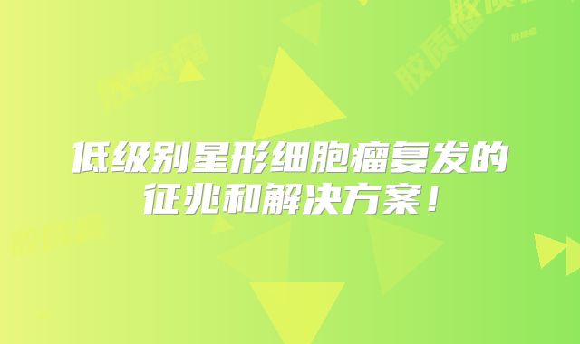 低级别星形细胞瘤复发的征兆和解决方案！