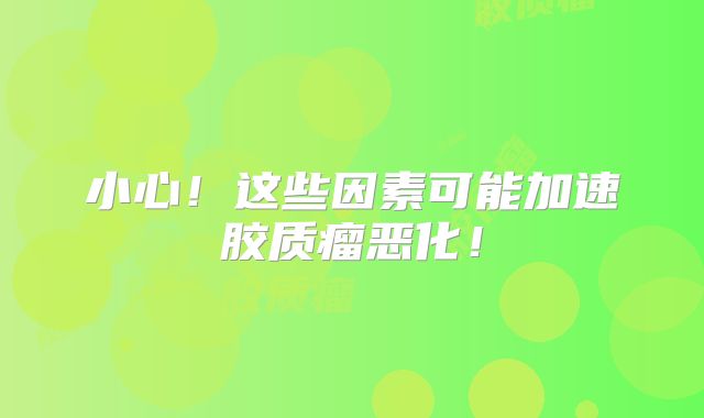小心！这些因素可能加速胶质瘤恶化！