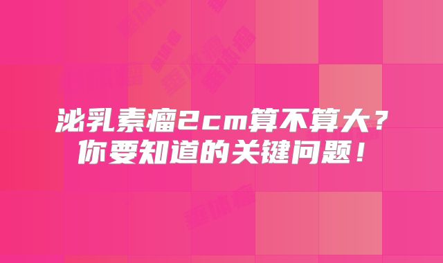 泌乳素瘤2cm算不算大？你要知道的关键问题！