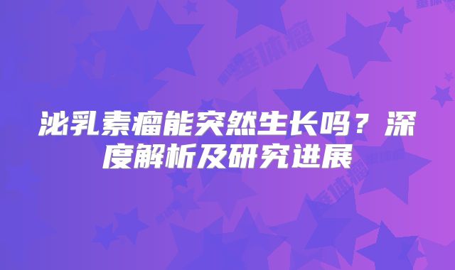 泌乳素瘤能突然生长吗？深度解析及研究进展