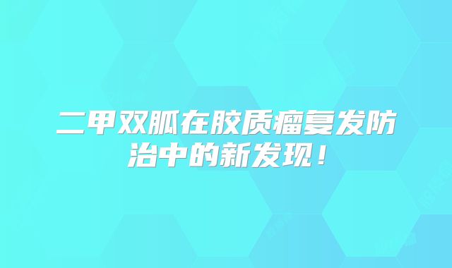 二甲双胍在胶质瘤复发防治中的新发现！