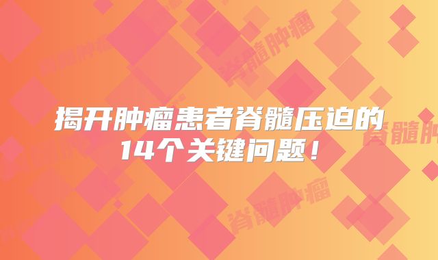 揭开肿瘤患者脊髓压迫的14个关键问题！