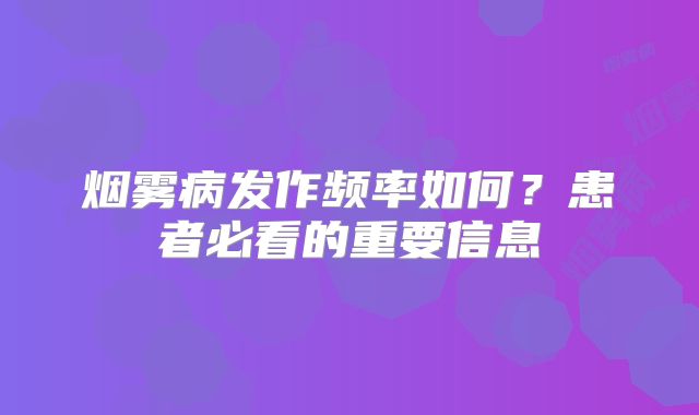 烟雾病发作频率如何？患者必看的重要信息