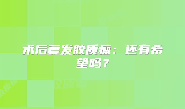 术后复发胶质瘤：还有希望吗？
