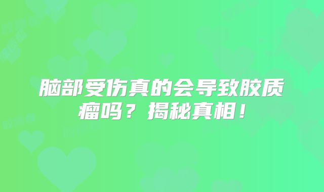 脑部受伤真的会导致胶质瘤吗？揭秘真相！