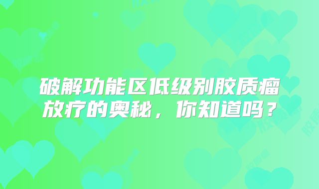 破解功能区低级别胶质瘤放疗的奥秘，你知道吗？