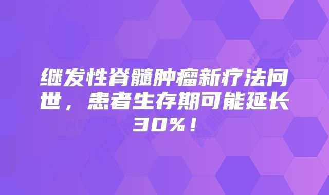 继发性脊髓肿瘤新疗法问世，患者生存期可能延长30%！