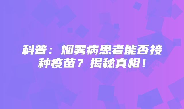 科普：烟雾病患者能否接种疫苗？揭秘真相！