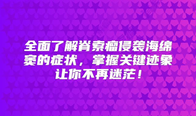 全面了解脊索瘤侵袭海绵窦的症状，掌握关键迹象让你不再迷茫！