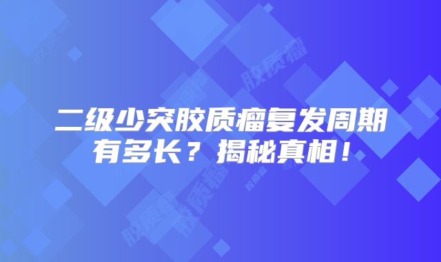 二级少突胶质瘤复发周期有多长？揭秘真相！