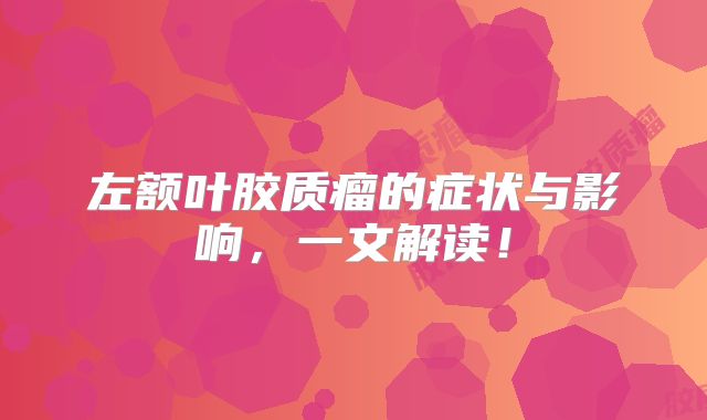 左额叶胶质瘤的症状与影响，一文解读！