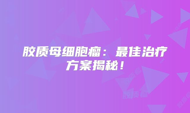 胶质母细胞瘤：最佳治疗方案揭秘！