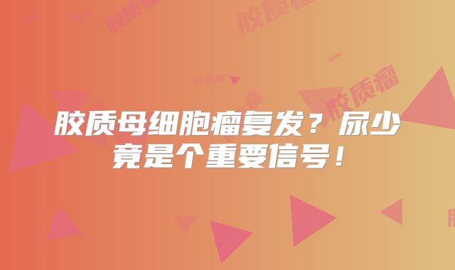 胶质母细胞瘤复发？尿少竟是个重要信号！
