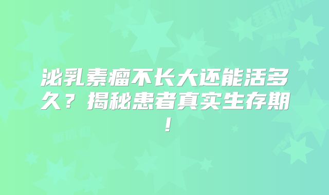 泌乳素瘤不长大还能活多久？揭秘患者真实生存期！