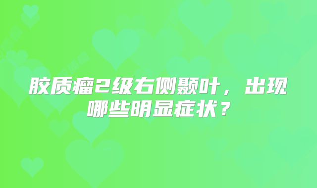 胶质瘤2级右侧颞叶，出现哪些明显症状？