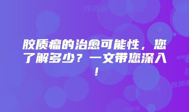 胶质瘤的治愈可能性，您了解多少？一文带您深入！