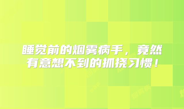 睡觉前的烟雾病手，竟然有意想不到的抓挠习惯！