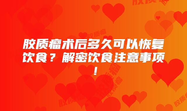 胶质瘤术后多久可以恢复饮食？解密饮食注意事项！