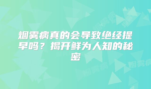 烟雾病真的会导致绝经提早吗？揭开鲜为人知的秘密