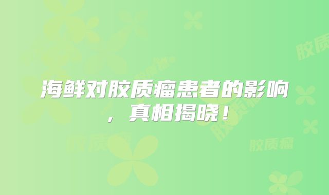 海鲜对胶质瘤患者的影响，真相揭晓！