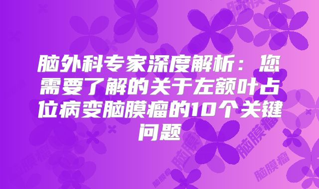 脑外科专家深度解析：您需要了解的关于左额叶占位病变脑膜瘤的10个关键问题