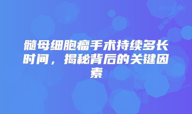 髓母细胞瘤手术持续多长时间，揭秘背后的关键因素