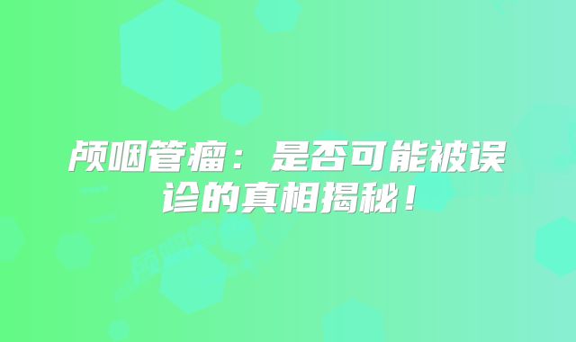 颅咽管瘤：是否可能被误诊的真相揭秘！