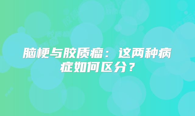 脑梗与胶质瘤：这两种病症如何区分？